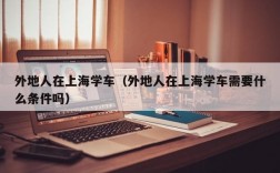 外地人在上海学车（外地人在上海学车需要什么条件吗）