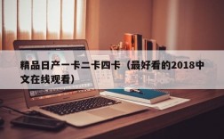 精品日产一卡二卡四卡（最好看的2018中文在线观看）