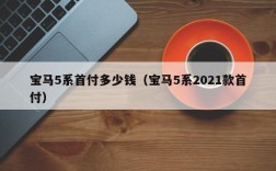 宝马5系首付多少钱（宝马5系2021款首付）