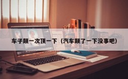 车子颠一次顶一下（汽车颠了一下没事吧）