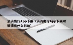 滴滴出行App下架（滴滴出行App下架对滴滴有什么影响）