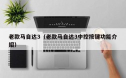 老款马自达3（老款马自达3中控按键功能介绍）