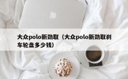 大众polo新劲取（大众polo新劲取刹车轮盘多少钱）