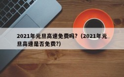 2021年元旦高速免费吗?（2021年元旦高速是否免费?）