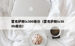 雷克萨斯is300报价（雷克萨斯is300h报价）