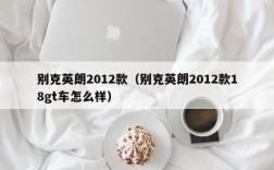 别克英朗2012款（别克英朗2012款18gt车怎么样）