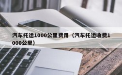 汽车托运1000公里费用（汽车托运收费1000公里）