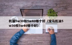 机油5w30和5w40哪个好（宝马机油5w30和5w40哪个好）