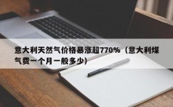 意大利天然气价格暴涨超770%（意大利煤气费一个月一般多少）