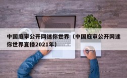 中国庭审公开网迷你世界（中国庭审公开网迷你世界直播2021年）