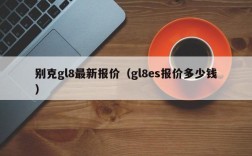 别克gl8最新报价（gl8es报价多少钱）