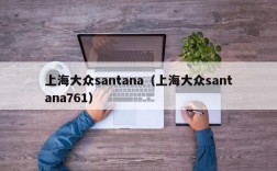 上海大众santana（上海大众santana761）