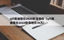 q5l奥迪报价2020款落地价（q5l奥迪报价2020款落地价36万）