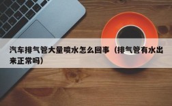 汽车排气管大量喷水怎么回事（排气管有水出来正常吗）