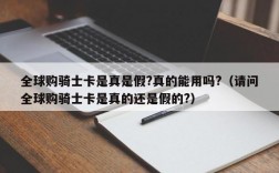 全球购骑士卡是真是假?真的能用吗?（请问全球购骑士卡是真的还是假的?）