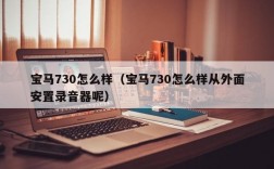 宝马730怎么样（宝马730怎么样从外面安置录音器呢）