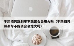 手动挡只踩刹车不踩离合会熄火吗（手动挡只踩刹车不踩离合会熄火吗）