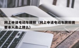 网上申请电动车牌照（网上申请电动车牌照需要本人去上牌么）