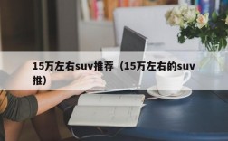 15万左右suv推荐（15万左右的suv推）