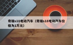 奇瑞s18电动汽车（奇瑞s18电动汽车价格为1万元）