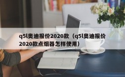 q5l奥迪报价2020款（q5l奥迪报价2020款点烟器怎样使用）