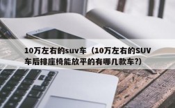 10万左右的suv车（10万左右的SUV车后排座椅能放平的有哪几款车?）