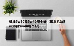 机油5w30和5w40哪个好（东北机油5w30和5w40哪个好）