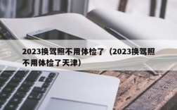 2023换驾照不用体检了（2023换驾照不用体检了天津）