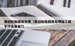 废旧轮胎回收处理（废旧轮胎回收处理加工属于什么企业?）