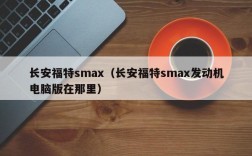 长安福特smax（长安福特smax发动机电脑版在那里）