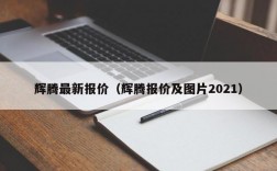 辉腾最新报价（辉腾报价及图片2021）