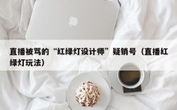 直播被骂的“红绿灯设计师”疑销号（直播红绿灯玩法）