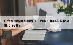 广汽本田越野车报价（广汽本田越野车报价及图片 10万）