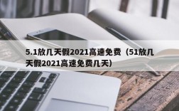 5.1放几天假2021高速免费（51放几天假2021高速免费几天）