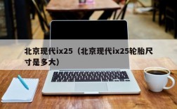 北京现代ix25（北京现代ix25轮胎尺寸是多大）