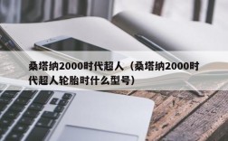 桑塔纳2000时代超人（桑塔纳2000时代超人轮胎时什么型号）