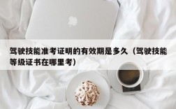 驾驶技能准考证明的有效期是多久（驾驶技能等级证书在哪里考）