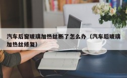 汽车后窗玻璃加热丝断了怎么办（汽车后玻璃加热丝修复）