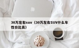 30万左右suv（30万左右SUV什么车性价比高）