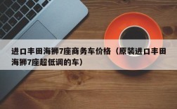 进口丰田海狮7座商务车价格（原装进口丰田海狮7座超低调的车）