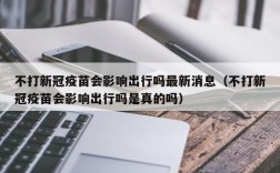 不打新冠疫苗会影响出行吗最新消息（不打新冠疫苗会影响出行吗是真的吗）