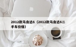 2012款马自达6（2012款马自达6二手车价格）