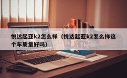 悦达起亚k2怎么样（悦达起亚k2怎么样这个车质量好吗）