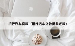 招行汽车贷款（招行汽车贷款提前还款）