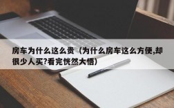 房车为什么这么贵（为什么房车这么方便,却很少人买?看完恍然大悟）