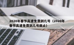 2020年春节高速免费到几号（2020年春节高速免费到几号截止）