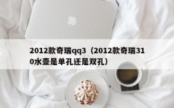 2012款奇瑞qq3（2012款奇瑞310水壶是单孔还是双孔）