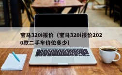 宝马320i报价（宝马320i报价2020款二手车价位多少）