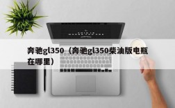 奔驰gl350（奔驰gl350柴油版电瓶在哪里）