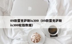 09款雷克萨斯is300（09款雷克萨斯is300轮毂数据）